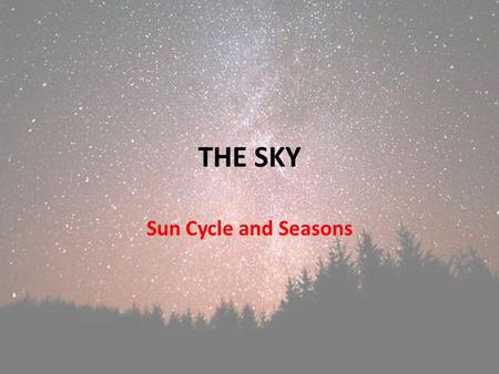 THE SKY Sun Cycle and Seasons. Objectives To be able to interpret and apply the term “brightness” to stars (finishing this objective). To be able to describe.