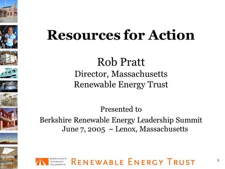 1 Resources for Action Rob Pratt Director, Massachusetts Renewable Energy Trust Presented to Berkshire Renewable Energy Leadership Summit June 7, 2005.