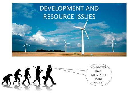 DEVELOPMENT AND RESOURCE ISSUES YOU GOTTA HAVE MONEY TO MAKE MONEY.