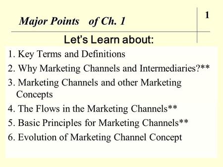Major Points of Ch. 1 1. Key Terms and Definitions 2. Why Marketing Channels and Intermediaries?** 3. Marketing Channels and other Marketing Concepts 4.