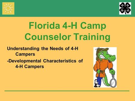 Florida 4-H Camp Counselor Training Understanding the Needs of 4-H Campers -Developmental Characteristics of 4-H Campers.