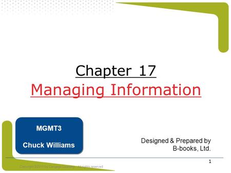 Copyright ©2011 by Cengage Learning. All rights reserved 1 Chapter 17 Managing Information Designed & Prepared by B-books, Ltd. MGMT3 Chuck Williams.