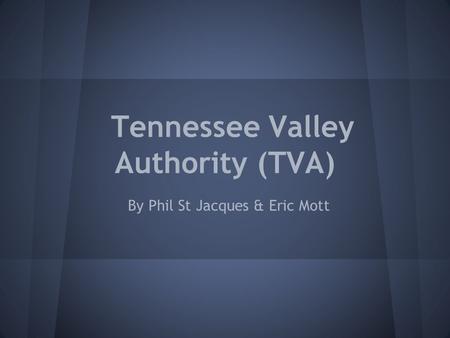 Tennessee Valley Authority (TVA) By Phil St Jacques & Eric Mott.