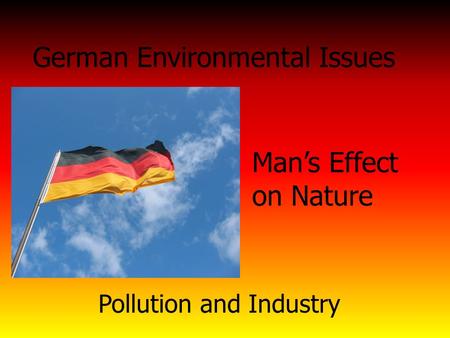 German Environmental Issues Man’s Effect on Nature Pollution and Industry.