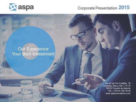 ASPA Advisory, Solutions, Processes and Applications Corporate Presentation 2015 Our Experience Your Best Investment Vía de las Dos Castillas, 33 Complejo.