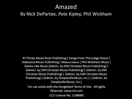 Amazed By Nick DePartee, Pete Kipley, Phil Wickham © Thirsty Moon River Publishing | Songs From The Indigo Room | Indecisive Music Publishing | Meaux Jeaux.