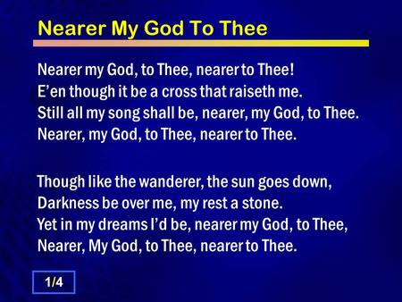 Nearer My God To Thee Nearer my God, to Thee, nearer to Thee! E’en though it be a cross that raiseth me. Still all my song shall be, nearer, my God, to.