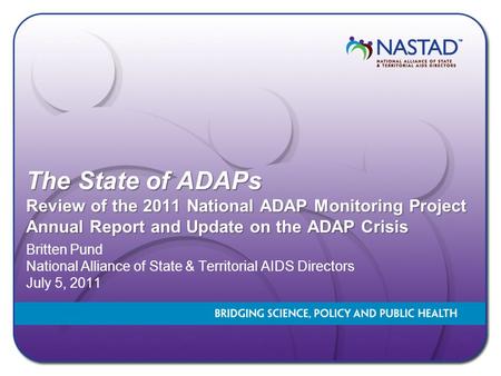 The State of ADAPs Review of the 2011 National ADAP Monitoring Project Annual Report and Update on the ADAP Crisis Britten Pund National Alliance of State.
