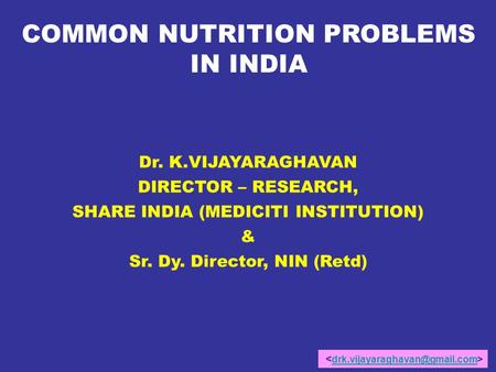 COMMON NUTRITION PROBLEMS IN INDIA Dr. K.VIJAYARAGHAVAN DIRECTOR – RESEARCH, SHARE INDIA (MEDICITI INSTITUTION) & Sr. Dy. Director, NIN (Retd)