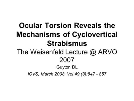 Ocular Torsion Reveals the Mechanisms of Cyclovertical Strabismus The Weisenfeld ARVO 2007 Guyton DL IOVS, March 2008, Vol 49 (3):847 - 857.