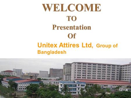 WELCOMETOPresentationOf Unitex Attires Ltd, Group of Bangladesh.