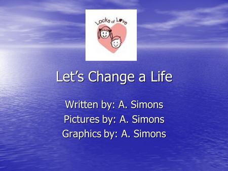 Let’s Change a Life Written by: A. Simons Pictures by: A. Simons Graphics by: A. Simons.
