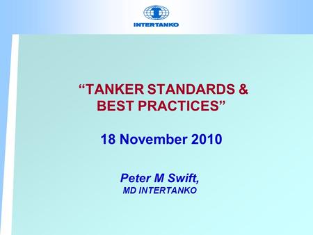 “TANKER STANDARDS & BEST PRACTICES” 18 November 2010 Peter M Swift, MD INTERTANKO.