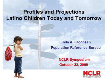 Profiles and Projections Latino Children Today and Tomorrow Linda A. Jacobsen Population Reference Bureau NCLR Symposium October 22, 2009.