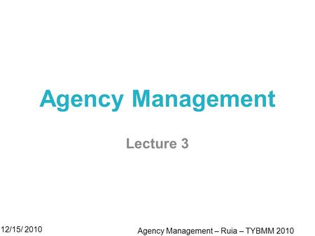 Agency Management Lecture 3 12/15/ 2010 Agency Management – Ruia – TYBMM 2010.