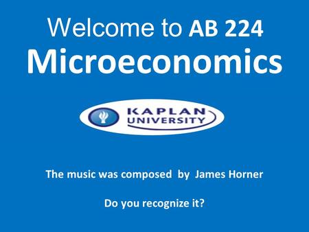 The music was composed by James Horner Do you recognize it? Microeconomics Welcome to AB 224.