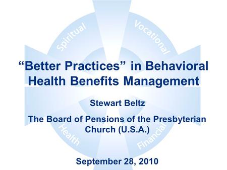 “Better Practices” in Behavioral Health Benefits Management Stewart Beltz The Board of Pensions of the Presbyterian Church (U.S.A.) September 28, 2010.