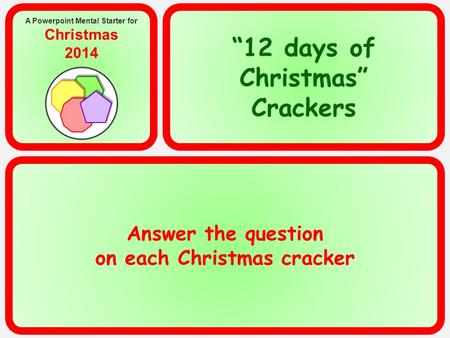 Answer the question on each Christmas cracker A Powerpoint Mental Starter for Christmas 2014 “12 days of Christmas” Crackers.