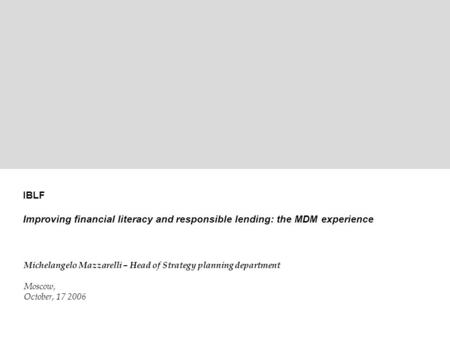 1 ©2006 MDM Bank – Strategic Planning Department IBLF Improving financial literacy and responsible lending: the MDM experience Michelangelo Mazzarelli.