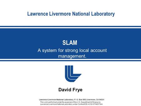 Lawrence Livermore National Laboratory A system for strong local account management. SLAM David Frye Lawrence Livermore National Laboratory, P. O. Box.