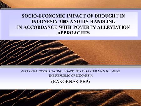 SOCIO-ECONOMIC IMPACT OF DROUGHT IN INDONESIA 2003 AND ITS HANDLING IN ACCORDANCE WITH POVERTY ALLEVIATION APPROACHES NATIONAL COORDINATING BOARD FOR.