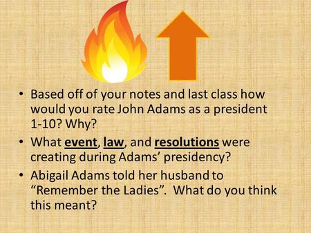 Based off of your notes and last class how would you rate John Adams as a president 1-10? Why? What event, law, and resolutions were creating during Adams’