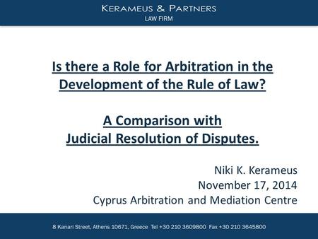 Niki K. Kerameus November 17, 2014 Cyprus Arbitration and Mediation Centre Is there a Role for Arbitration in the Development of the Rule of Law? A Comparison.