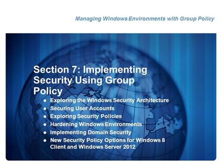 Section 7: Implementing Security Using Group Policy Exploring the Windows Security Architecture Securing User Accounts Exploring Security Policies Hardening.