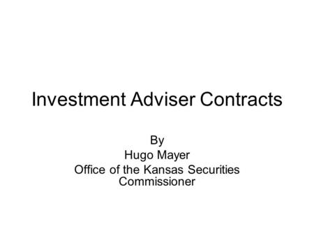 Investment Adviser Contracts By Hugo Mayer Office of the Kansas Securities Commissioner.
