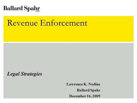 Revenue Enforcement Legal Strategies Lawrence K. Nodine Ballard Spahr December 16, 2009.