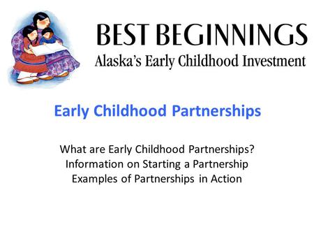 Early Childhood Partnerships What are Early Childhood Partnerships? Information on Starting a Partnership Examples of Partnerships in Action.