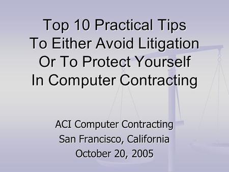 Top 10 Practical Tips To Either Avoid Litigation Or To Protect Yourself In Computer Contracting ACI Computer Contracting San Francisco, California October.