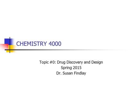 CHEMISTRY 4000 Topic #0: Drug Discovery and Design Spring 2015 Dr. Susan Findlay.