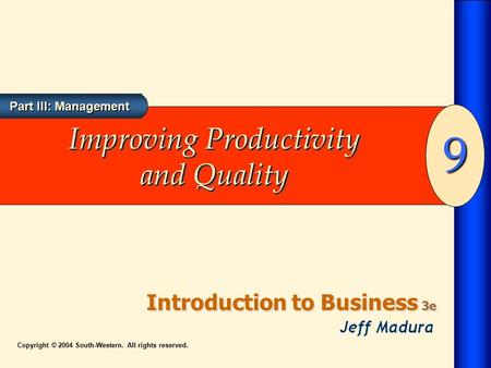 Introduction to Business 3e 9 Part III: Management Copyright © 2004 South-Western. All rights reserved. Improving Productivity and Quality.