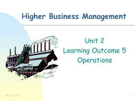 BM Unit 2 - L051 Higher Business Management Unit 2 Learning Outcome 5 Operations.