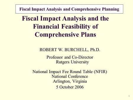 Fiscal Impact Analysis and Comprehensive Planning 1 Fiscal Impact Analysis and the Financial Feasibility of Comprehensive Plans ROBERT W. BURCHELL, Ph.D.