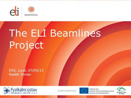 The ELI Beamlines Project ESS, Lund, 07/05/13 Radek Toman.