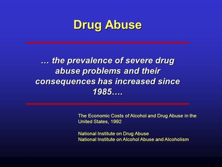 Drug Abuse … the prevalence of severe drug abuse problems and their consequences has increased since 1985…. The Economic Costs of Alcohol and Drug Abuse.