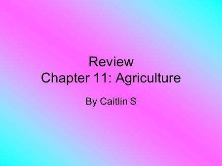 Review Chapter 11: Agriculture By Caitlin S. What is Agriculture? Agriculture: The purposeful tending of crops and livestock in order to produce food.