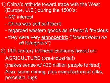 1) China’s attitude toward trade with the West (Europe, U.S.) during the 1800’s: - NO interest - China was self sufficient - regarded western goods as.