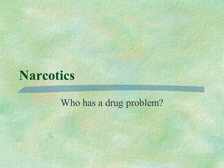 Narcotics Who has a drug problem? Why are drugs an IR Issue? §Trade §Control efforts §IGOs.