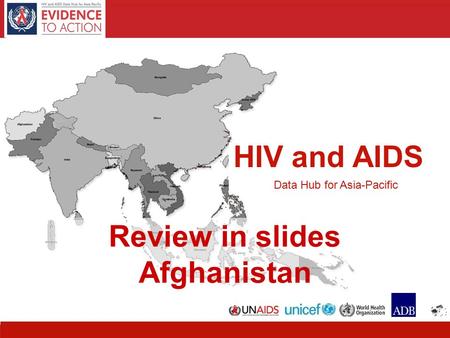 HIV and AIDS Data Hub for Asia-Pacific 11 HIV and AIDS Data Hub for Asia-Pacific Review in slides Afghanistan.