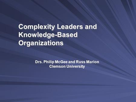 Complexity Leaders and Knowledge-Based Organizations Drs. Philip McGee and Russ Marion Clemson University.