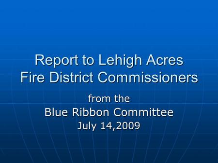 Report to Lehigh Acres Fire District Commissioners from the Blue Ribbon Committee July 14,2009.