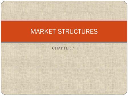 CHAPTER 7 MARKET STRUCTURES. Pretending you were the owner of the company on your sheet of paper… 1) How much competition do you have (how many other.