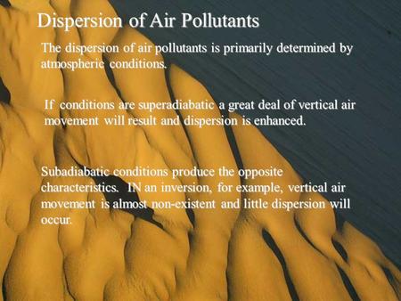 Dispersion of Air Pollutants The dispersion of air pollutants is primarily determined by atmospheric conditions. If conditions are superadiabatic a great.