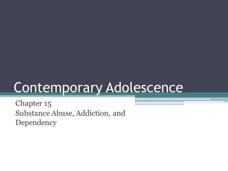 Contemporary Adolescence Chapter 15 Substance Abuse, Addiction, and Dependency.