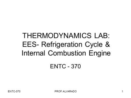 ENTC-370PROF. ALVARADO1 THERMODYNAMICS LAB: EES- Refrigeration Cycle & Internal Combustion Engine ENTC - 370.