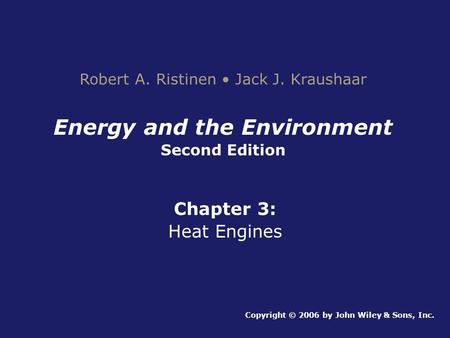 Energy and the Environment Second Edition Chapter 3: Heat Engines Copyright © 2006 by John Wiley & Sons, Inc. Robert A. Ristinen Jack J. Kraushaar.