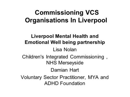 Commissioning VCS Organisations In Liverpool Liverpool Mental Health and Emotional Well being partnership Lisa Nolan Children's Integrated Commissioning,